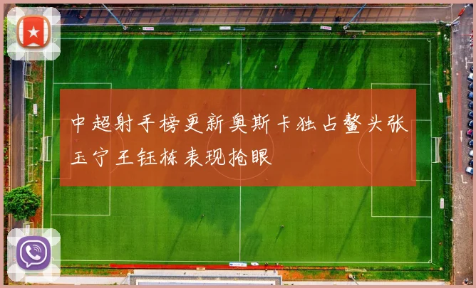 中超射手榜更新奥斯卡独占鳌头张玉宁王钰栋表现抢眼